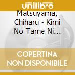 Matsuyama, Chiharu - Kimi No Tame Ni Tsukutta Uta cd