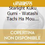 Starlight Kuku Gumi - Watashi Tachi Ha Mou Butai No Ue cd