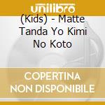 (Kids) - Matte Tanda Yo Kimi No Koto cd