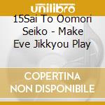 15Sai To Oomori Seiko - Make Eve Jikkyou Play cd musicale