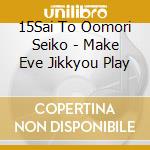 15Sai To Oomori Seiko - Make Eve Jikkyou Play cd