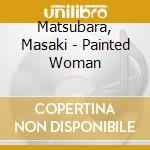 Matsubara, Masaki - Painted Woman cd