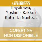 Hayakawa, Yoshio - Kakkoii Koto Ha Nante Kakkowaruin Darou cd