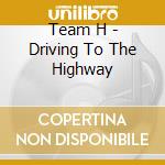 Team H - Driving To The Highway cd musicale di Team H