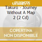 Takuro - Journey Without A Map 2 (2 Cd) cd musicale di Takuro