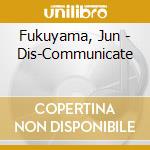 Fukuyama, Jun - Dis-Communicate cd musicale di Fukuyama, Jun