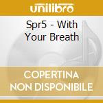 Spr5 - With Your Breath cd