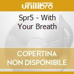 Spr5 - With Your Breath cd musicale di Spr5