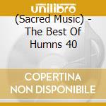 (Sacred Music) - The Best Of Humns 40 cd musicale di (Sacred Music)