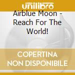 Airblue Moon - Reach For The World! cd
