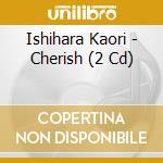 Ishihara Kaori - Cherish (2 Cd) cd