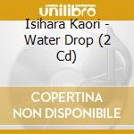 Isihara Kaori - Water Drop (2 Cd) cd