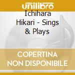 Ichihara Hikari - Sings & Plays cd musicale di Ichihara Hikari