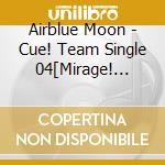 Airblue Moon - Cue! Team Single 04[Mirage! Mirage!!] cd