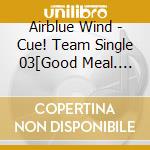 Airblue Wind - Cue! Team Single 03[Good Meal. Good Life] cd