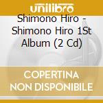Shimono Hiro - Shimono Hiro 1St Album (2 Cd) cd