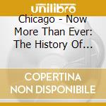 Chicago - Now More Than Ever: The History Of Chicago cd