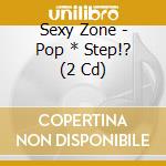 Sexy Zone - Pop * Step!? (2 Cd) cd