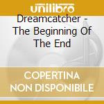 Dreamcatcher - The Beginning Of The End cd musicale di Dreamcatcher