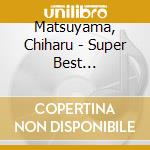 Matsuyama, Chiharu - Super Best Collection cd musicale di Matsuyama, Chiharu