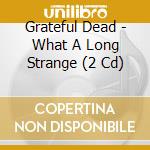 Grateful Dead - What A Long Strange (2 Cd) cd