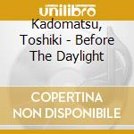 Kadomatsu, Toshiki - Before The Daylight cd