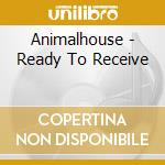 Animalhouse - Ready To Receive cd musicale di Animalhouse