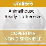 Animalhouse - Ready To Receive cd