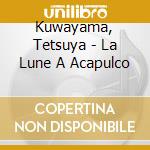 Kuwayama, Tetsuya - La Lune A Acapulco cd