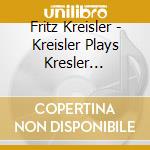 Fritz Kreisler - Kreisler Plays Kresler 1910-1929 cd