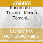 Kadomatsu, Toshiki - Kimino Tameni Dekirukoto cd