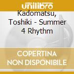 Kadomatsu, Toshiki - Summer 4 Rhythm cd musicale di Kadomatsu, Toshiki