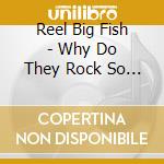 Reel Big Fish - Why Do They Rock So Hard cd musicale di Reel Big Fish