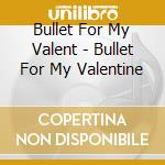 Bullet For My Valent - Bullet For My Valentine cd
