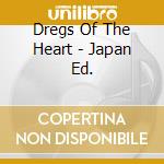 Dregs Of The Heart - Japan Ed. cd musicale di DREGS