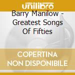 Barry Manilow - Greatest Songs Of Fifties cd musicale di Barry Manilow