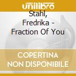 Stahl, Fredrika - Fraction Of You cd musicale di Stahl, Fredrika