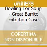 Bowling For Soup - Great Burrito Extortion Case cd musicale di Bowling For Soup