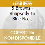 5 Browns - Rhapsody In Blue-No Boundaries cd