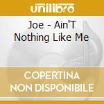 Joe - Ain'T Nothing Like Me cd musicale