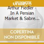 Arthur Fiedler - In A Persian Market & Sabre Dance cd musicale di Arthur Fiedler