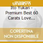 Ito Yukari - Premium Best 60 Carats Love Songs (2 Cd) cd musicale di Ito Yukari
