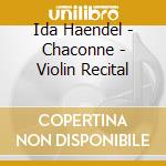 Ida Haendel - Chaconne - Violin Recital cd musicale di Ida Haendel