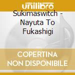 Sukimaswitch - Nayuta To Fukashigi cd musicale di Sukimaswitch