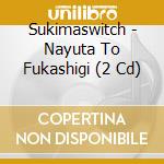 Sukimaswitch - Nayuta To Fukashigi (2 Cd) cd musicale