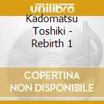 Kadomatsu Toshiki - Rebirth 1 cd musicale di Kadomatsu Toshiki