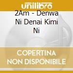 2Am - Denwa Ni Denai Kimi Ni cd