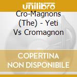 Cro-Magnons (The) - Yeti Vs Cromagnon cd musicale di Cro