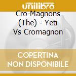 Cro-Magnons (The) - Yeti Vs Cromagnon cd