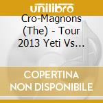 Cro-Magnons (The) - Tour 2013 Yeti Vs Cro-Magnons Omagnon cd musicale di Cro